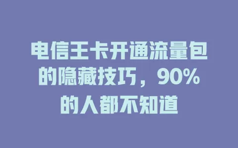 电信王卡开通流量包的隐藏技巧，90%的人都不知道