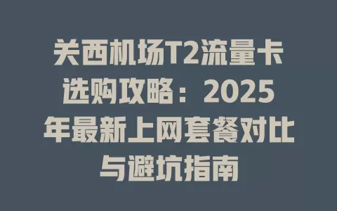 关西机场T2流量卡选购攻略：2025年最新上网套餐对比与避坑指南