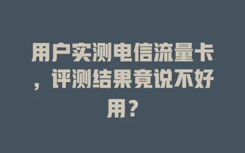 用户实测电信流量卡，评测结果竟说不好用？