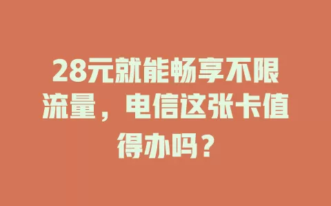 28元就能畅享不限流量，电信这张卡值得办吗？