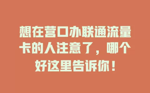 想在营口办联通流量卡的人注意了，哪个好这里告诉你！