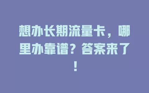 想办长期流量卡，哪里办靠谱？答案来了！