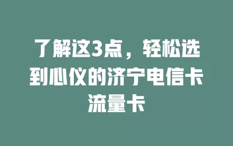了解这3点，轻松选到心仪的济宁电信卡流量卡
