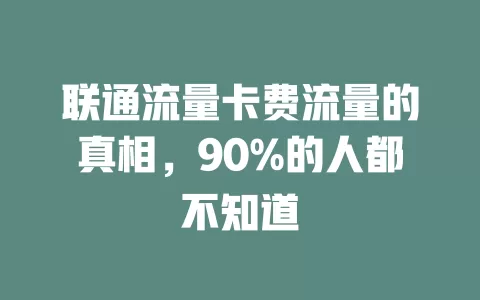 联通流量卡费流量的真相，90%的人都不知道