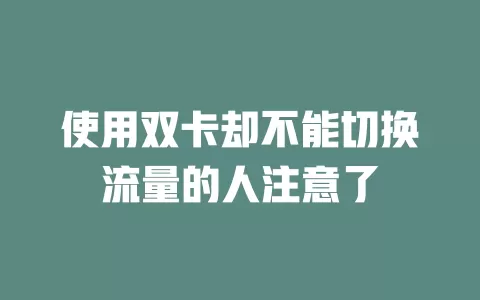 使用双卡却不能切换流量的人注意了