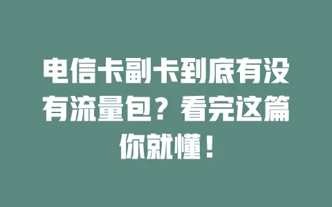 电信卡副卡到底有没有流量包？看完这篇你就懂！