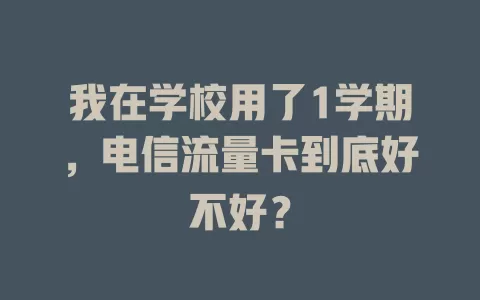 我在学校用了1学期，电信流量卡到底好不好？