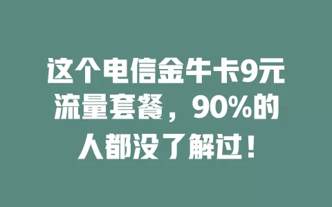 这个电信金牛卡9元流量套餐，90%的人都没了解过！