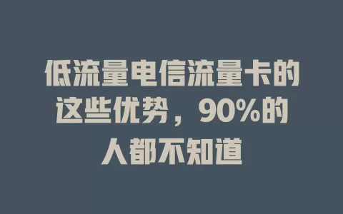 低流量电信流量卡的这些优势，90%的人都不知道