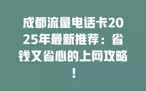 成都流量电话卡2025年最新推荐：省钱又省心的上网攻略！