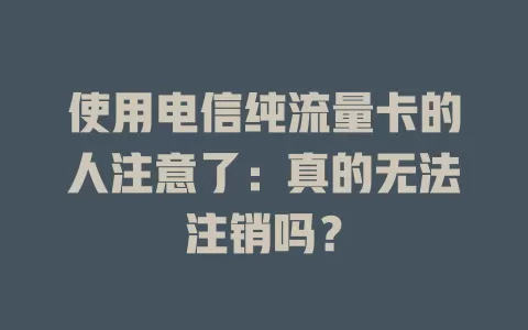 使用电信纯流量卡的人注意了：真的无法注销吗？