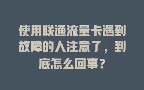 使用联通流量卡遇到故障的人注意了，到底怎么回事？