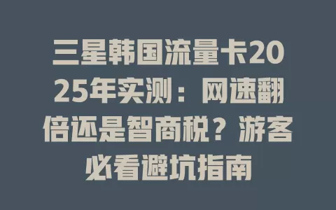 三星韩国流量卡2025年实测：网速翻倍还是智商税？游客必看避坑指南