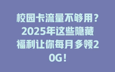 校园卡流量不够用？2025年这些隐藏福利让你每月多领20G！