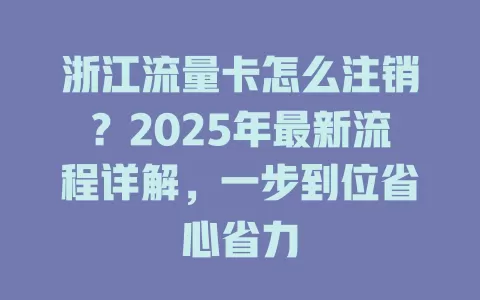 浙江流量卡怎么注销？2025年最新流程详解，一步到位省心省力