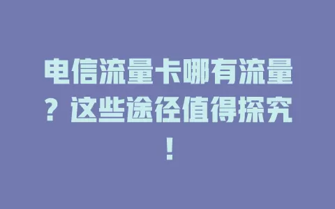 电信流量卡哪有流量？这些途径值得探究！