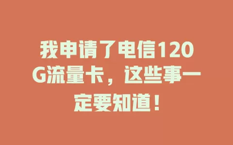 我申请了电信120G流量卡，这些事一定要知道！