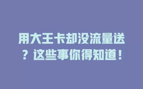 用大王卡却没流量送？这些事你得知道！
