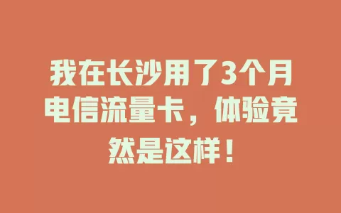 我在长沙用了3个月电信流量卡，体验竟然是这样！