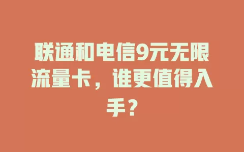 联通和电信9元无限流量卡，谁更值得入手？