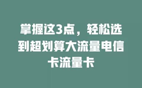 掌握这3点，轻松选到超划算大流量电信卡流量卡