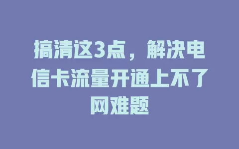 搞清这3点，解决电信卡流量开通上不了网难题