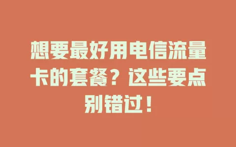 想要最好用电信流量卡的套餐？这些要点别错过！