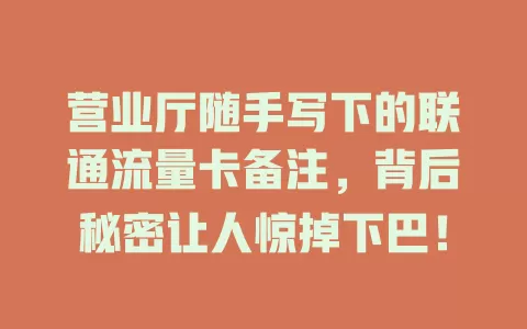 营业厅随手写下的联通流量卡备注，背后秘密让人惊掉下巴！