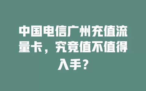 中国电信广州充值流量卡，究竟值不值得入手？