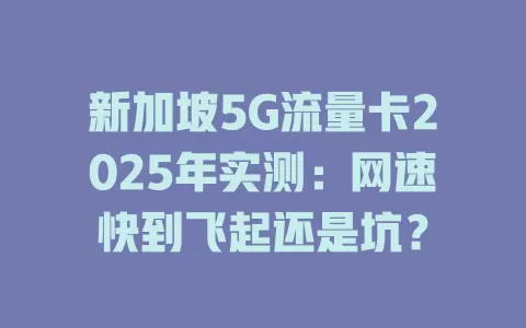 新加坡5G流量卡2025年实测：网速快到飞起还是坑？