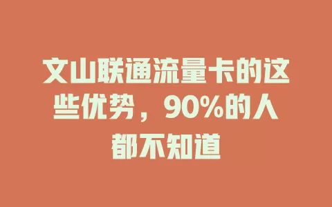 文山联通流量卡的这些优势，90%的人都不知道
