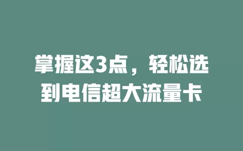 掌握这3点，轻松选到电信超大流量卡