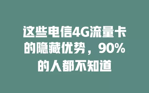 这些电信4G流量卡的隐藏优势，90%的人都不知道