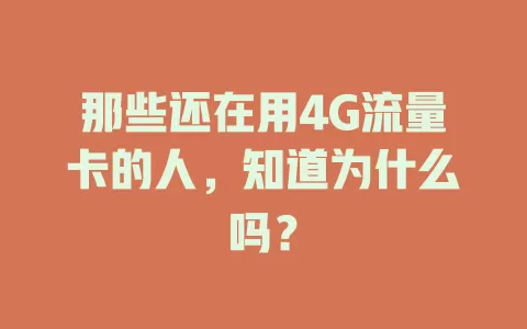 那些还在用4G流量卡的人，知道为什么吗？