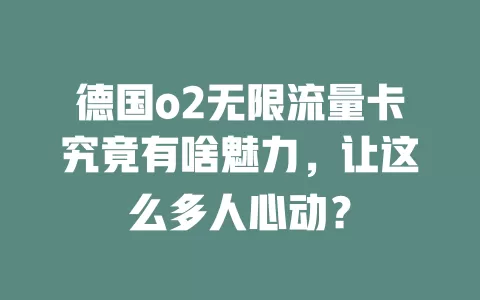 德国o2无限流量卡究竟有啥魅力，让这么多人心动？