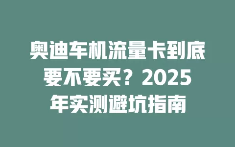 奥迪车机流量卡到底要不要买？2025年实测避坑指南