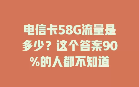 电信卡58G流量是多少？这个答案90%的人都不知道