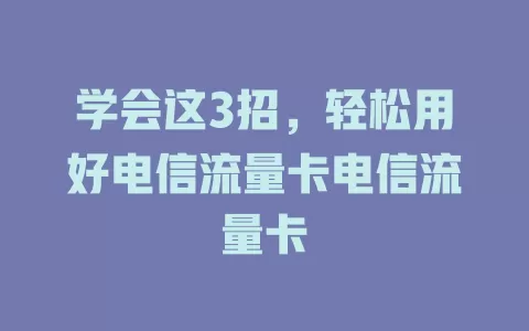 学会这3招，轻松用好电信流量卡电信流量卡