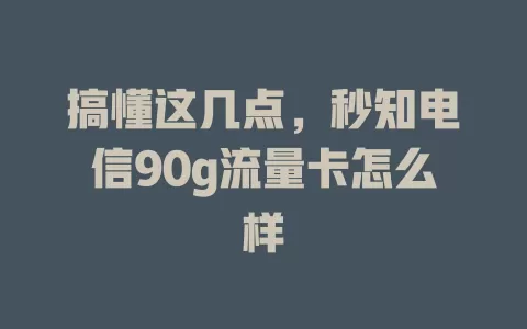 搞懂这几点，秒知电信90g流量卡怎么样