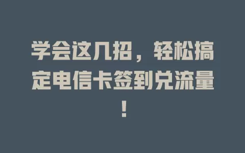 学会这几招，轻松搞定电信卡签到兑流量！