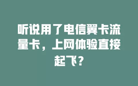 听说用了电信翼卡流量卡，上网体验直接起飞？