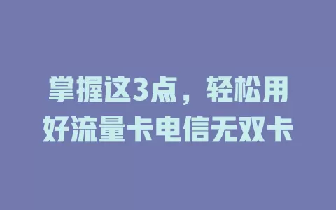 掌握这3点，轻松用好流量卡电信无双卡
