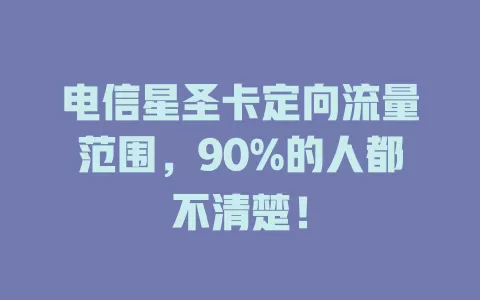 电信星圣卡定向流量范围，90%的人都不清楚！
