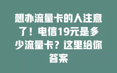 想办流量卡的人注意了！电信19元是多少流量卡？这里给你答案