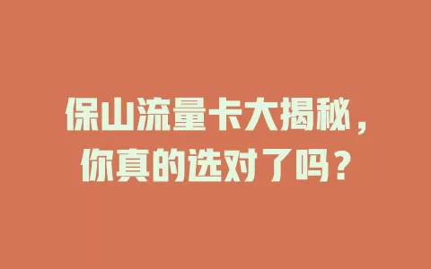 保山流量卡大揭秘，你真的选对了吗？
