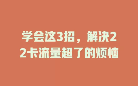 学会这3招，解决22卡流量超了的烦恼