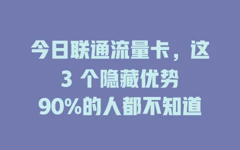 今日联通流量卡，这 3 个隐藏优势 90%的人都不知道