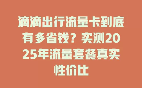 滴滴出行流量卡到底有多省钱？实测2025年流量套餐真实性价比