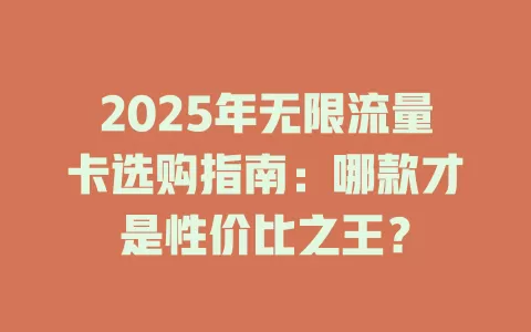 2025年无限流量卡选购指南：哪款才是性价比之王？