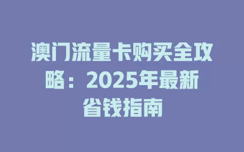 澳门流量卡购买全攻略：2025年最新省钱指南